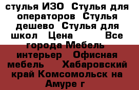 стулья ИЗО, Стулья для операторов, Стулья дешево, Стулья для школ › Цена ­ 450 - Все города Мебель, интерьер » Офисная мебель   . Хабаровский край,Комсомольск-на-Амуре г.